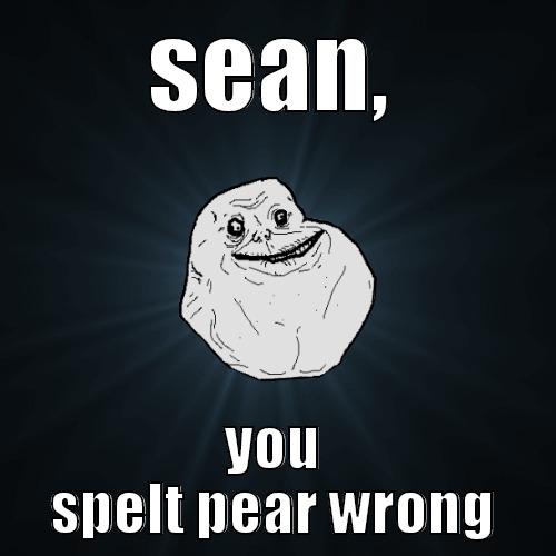 SEAN, YOU SPELT PEAR WRONG Forever Alone