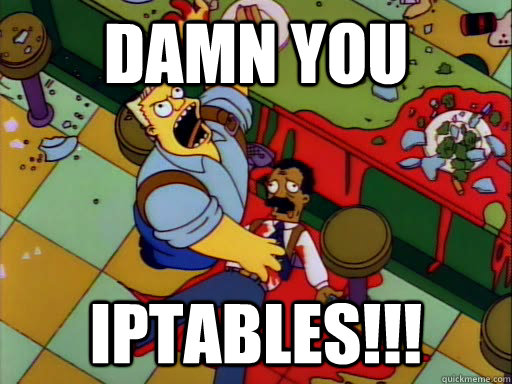 DAMN YOU IPTABLES!!! - DAMN YOU IPTABLES!!!  Damn you