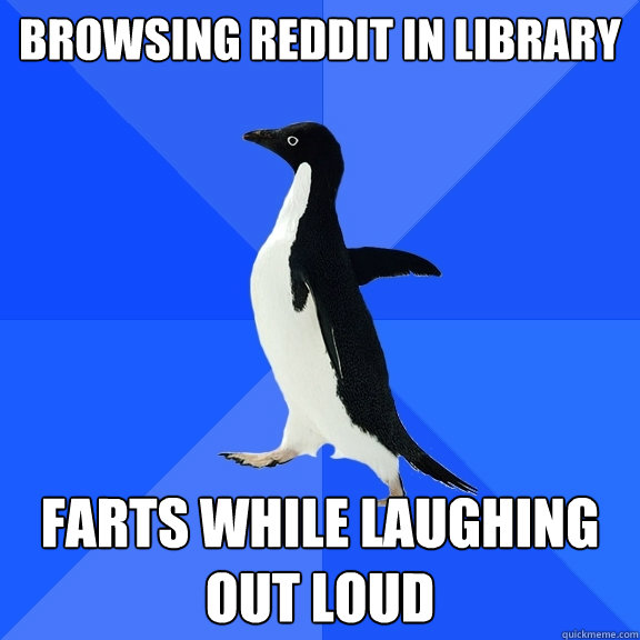 Browsing Reddit in Library Farts while laughing out loud  - Browsing Reddit in Library Farts while laughing out loud   Socially Awkward Penguin