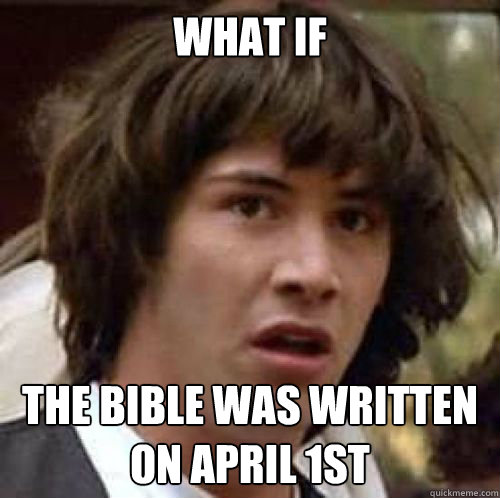 What if The bible was written on April 1st  conspiracy keanu