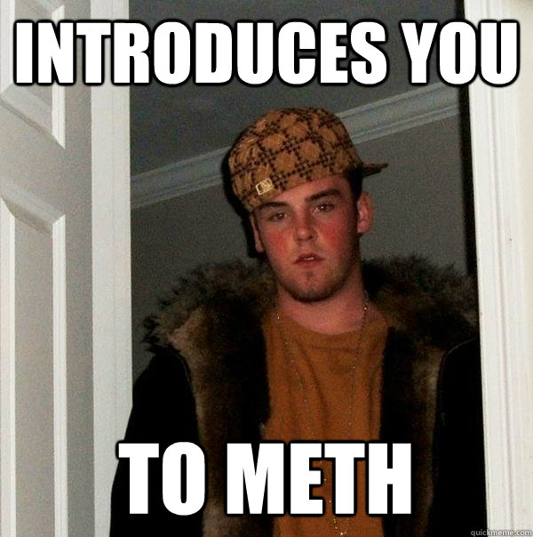 Introduces you To Meth - Introduces you To Meth  Scumbag Steve