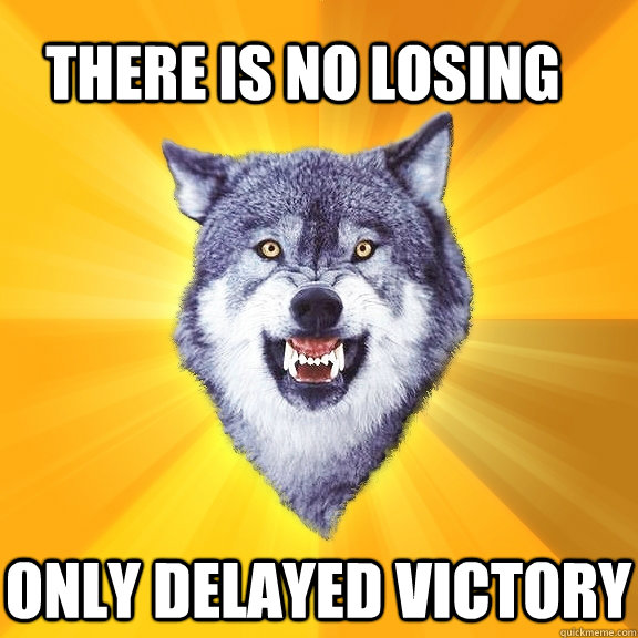 there is no losing only delayed victory  Courage Wolf