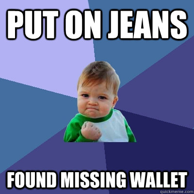 Put on jeans Found missing wallet  Success Kid