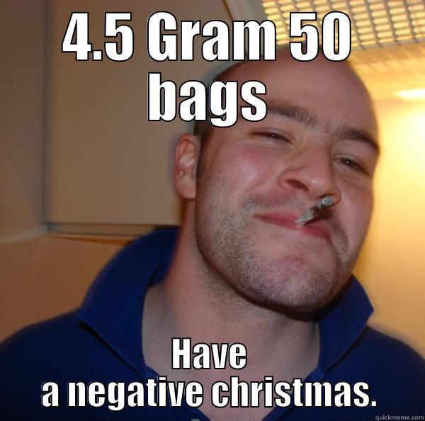 4 gram - 4.5 GRAM 50 BAGS HAVE A NEGATIVE CHRISTMAS. Good Guy Greg 