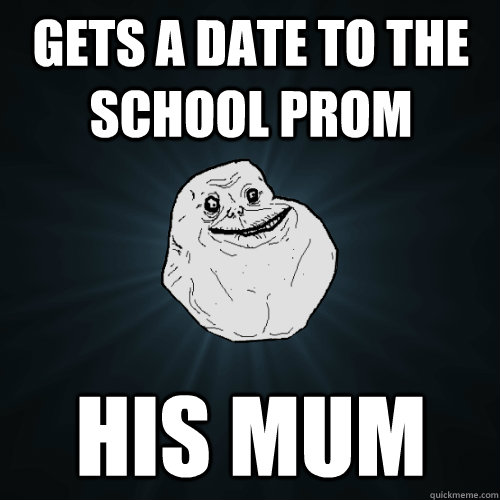 gets a date to the school prom his mum  Forever Alone