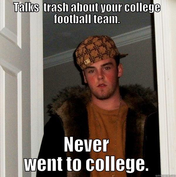 TALKS  TRASH ABOUT YOUR COLLEGE FOOTBALL TEAM. NEVER WENT TO COLLEGE. Scumbag Steve