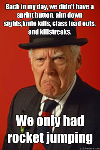 Back in my day, we didn't have a sprint button, aim down sights,knife kills, class load outs, and killstreaks. We only had rocket jumping  - Back in my day, we didn't have a sprint button, aim down sights,knife kills, class load outs, and killstreaks. We only had rocket jumping   Pissed old guy