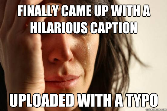 Finally came up with a hilarious caption Uploaded with a typo - Finally came up with a hilarious caption Uploaded with a typo  First World Problems