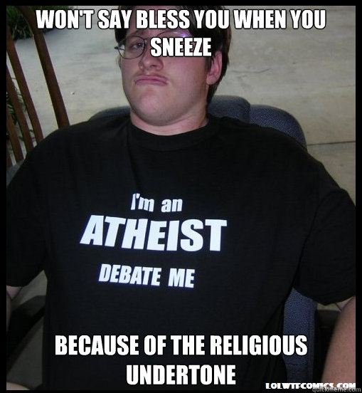 Won't say Bless you when you sneeze Because of the religious undertone  Scumbag Atheist