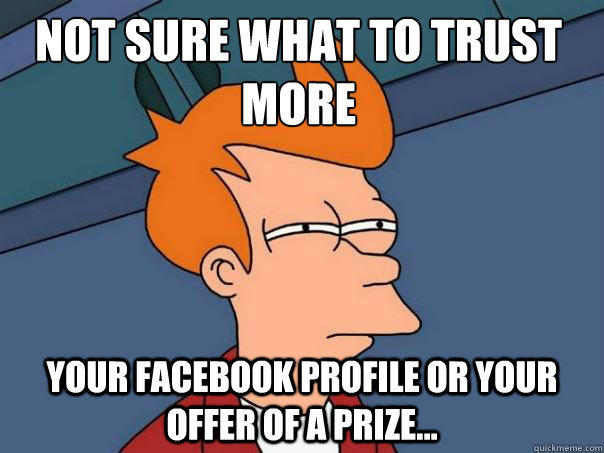 not sure what to trust more your facebook profile or your offer of a prize...  Futurama Fry