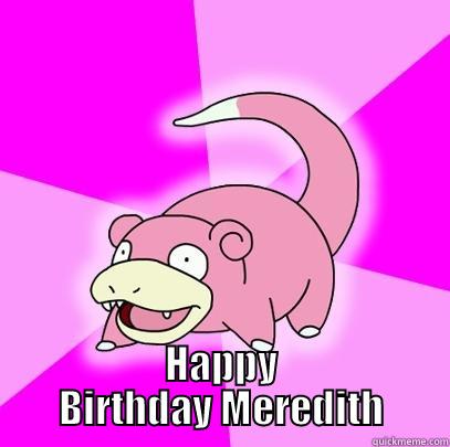  HAPPY BIRTHDAY MEREDITH Slowpoke