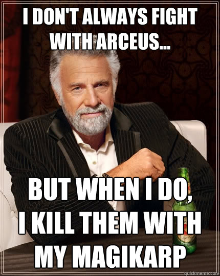 I don't always fight with Arceus... But when I do, 
I kill them with my Magikarp - I don't always fight with Arceus... But when I do, 
I kill them with my Magikarp  The Most Interesting Man In The World