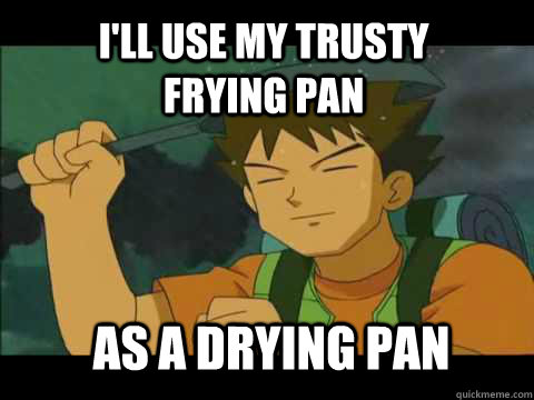 I'll use my trusty frying pan AS A DRYING PAN - I'll use my trusty frying pan AS A DRYING PAN  Brocks Best Line Ever