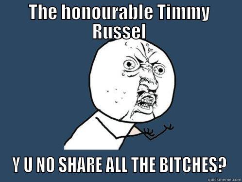 THE HONOURABLE TIMMY RUSSEL Y U NO SHARE ALL THE BITCHES? Y U No