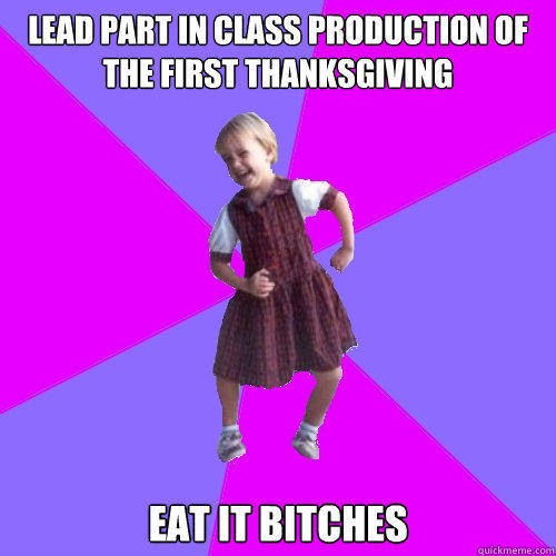 lead part in class production of The First Thanksgiving eat it bitches  