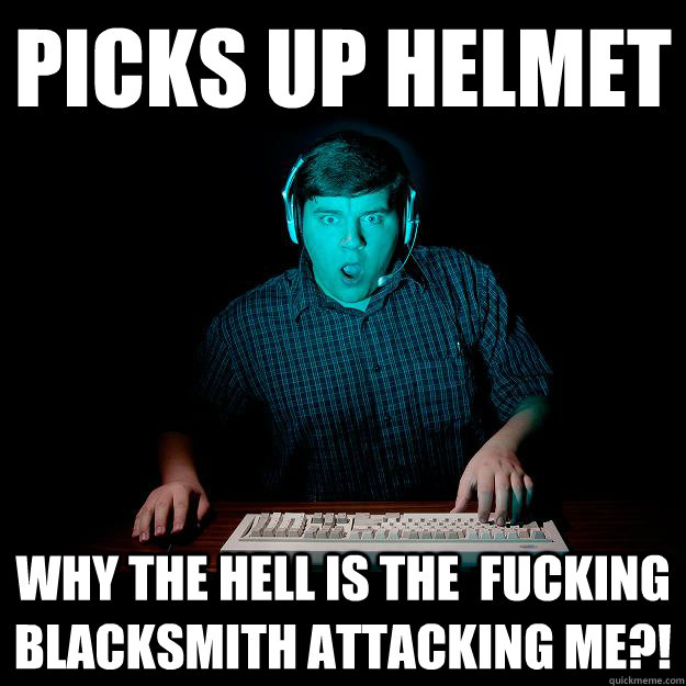 Picks up helmet Why the hell is the  fucking blacksmith attacking me?!  Shocked Gamer