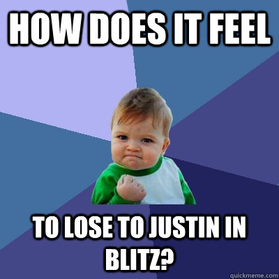 How does it feel to lose to justin in blitz?  Success Kid