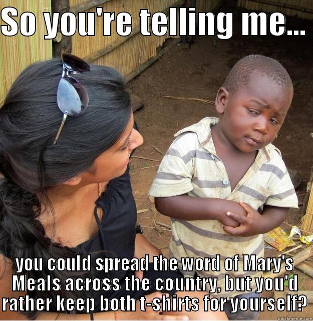 SO YOU'RE TELLING ME...  YOU COULD SPREAD THE WORD OF MARY'S MEALS ACROSS THE COUNTRY, BUT YOU'D RATHER KEEP BOTH T-SHIRTS FOR YOURSELF? Skeptical Third World Kid