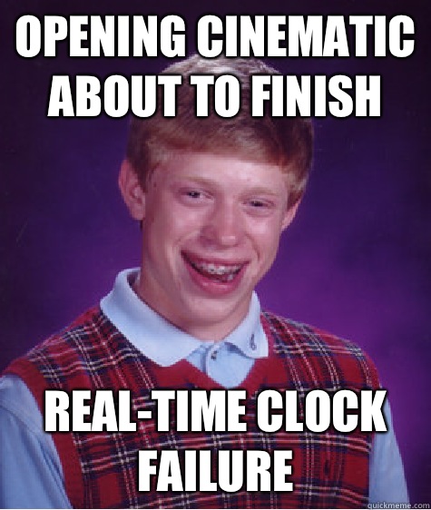 Opening cinematic about to finish Real-time clock failure  Bad Luck Brian