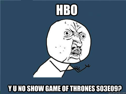 HBO y u no show Game of thrones s03e09?  Why you no