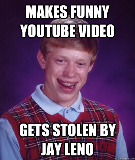 Makes funny youtube video gets stolen by     Jay Leno  Bad Luck Brian