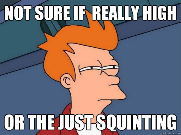 not sure if  really high  or the just squinting - not sure if  really high  or the just squinting  Futurama Fry