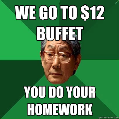 we go to $12 buffet you do your homework  High Expectations Asian Father