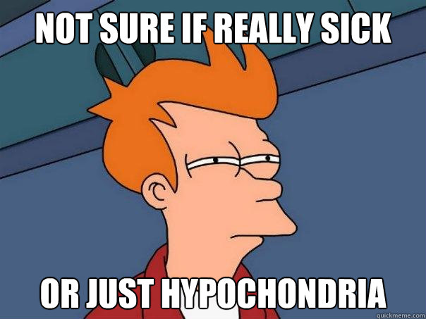 Not sure if really sick or just hypochondria - Not sure if really sick or just hypochondria  Futurama Fry