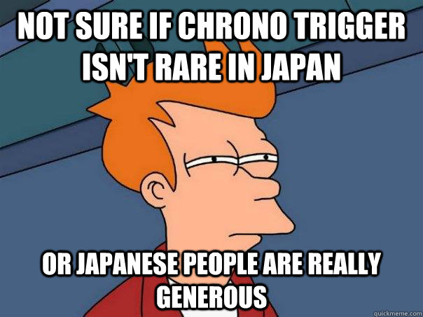 Not sure if Chrono Trigger isn't rare in Japan Or Japanese people are really generous - Not sure if Chrono Trigger isn't rare in Japan Or Japanese people are really generous  Futurama Fry