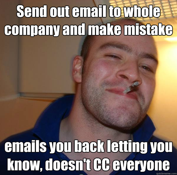 Send out email to whole company and make mistake emails you back letting you know, doesn't CC everyone - Send out email to whole company and make mistake emails you back letting you know, doesn't CC everyone  Misc