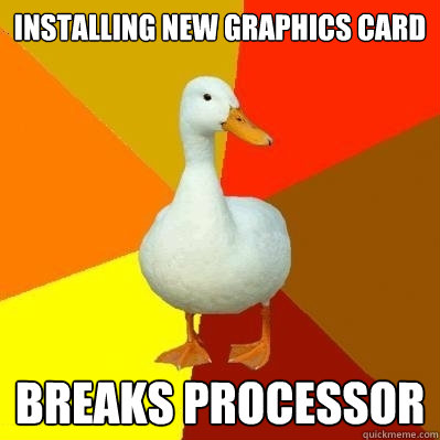 Installing new graphics card Breaks processor - Installing new graphics card Breaks processor  Tech Impaired Duck