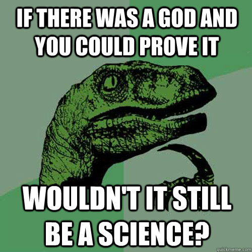 If there was a god and you could prove it Wouldn't it still be a science?  Philosoraptor