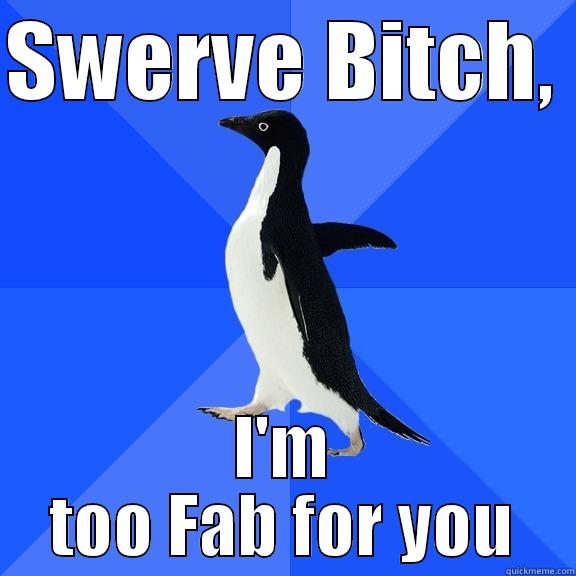 SWERVE BITCH,  I'M TOO FAB FOR YOU Socially Awkward Penguin