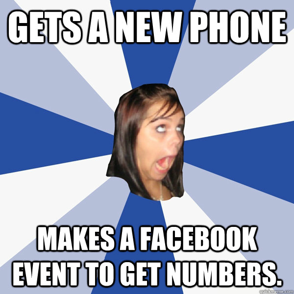 gets a new phone makes a facebook event to get numbers. - gets a new phone makes a facebook event to get numbers.  Annoying Facebook Girl