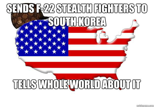 sends f-22 stealth fighters to south korea tells whole world about it  Scumbag america