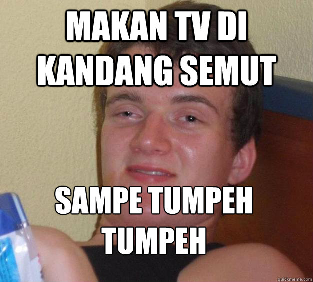 Makan tv di kandang semut sampe tumpeh tumpeh
  10 Guy