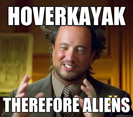 Hoverkayak Therefore Aliens Ancient Aliens Quickmeme 9431