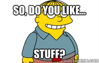 So, Do you like... Stuff? - So, Do you like... Stuff?  Ralph Pickup Line