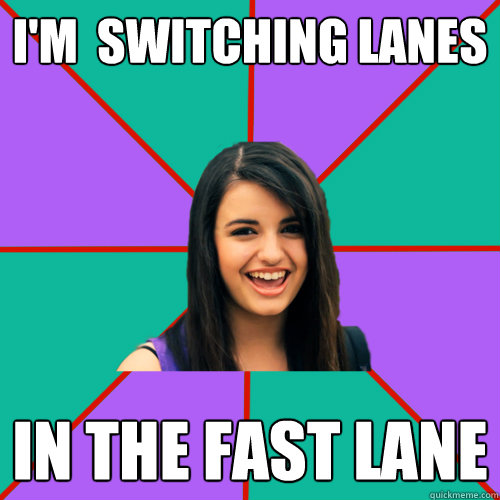 i'm  switching lanes in the fast lane - i'm  switching lanes in the fast lane  Rebecca Black