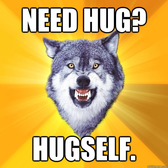 NEED HUG? HUGSELF.   Courage Wolf