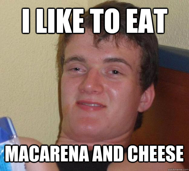 i like to eat macarena and cheese  10 Guy