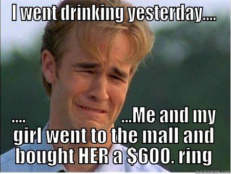 I WENT DRINKING YESTERDAY.... ....                            ...ME AND MY GIRL WENT TO THE MALL AND BOUGHT HER A $600. RING 1990s Problems