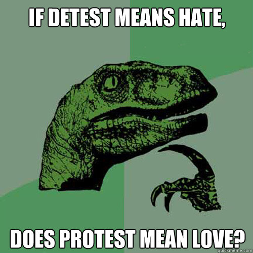 If detest means hate, does PROTEST mean love?  Philosoraptor