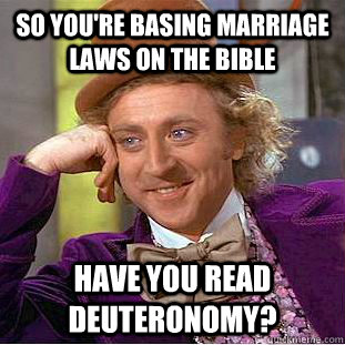 So you're basing marriage laws on the Bible Have you read Deuteronomy?  Condescending Wonka