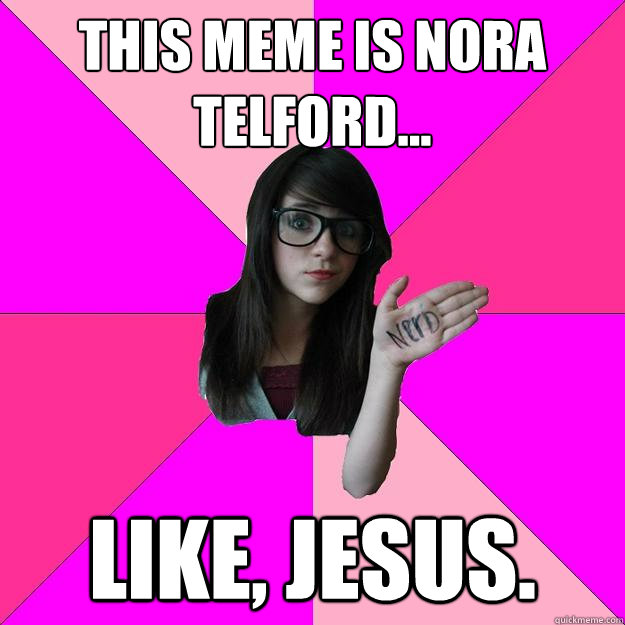 this meme is nora telford... like, jesus. - this meme is nora telford... like, jesus.  Idiot Nerd Girl