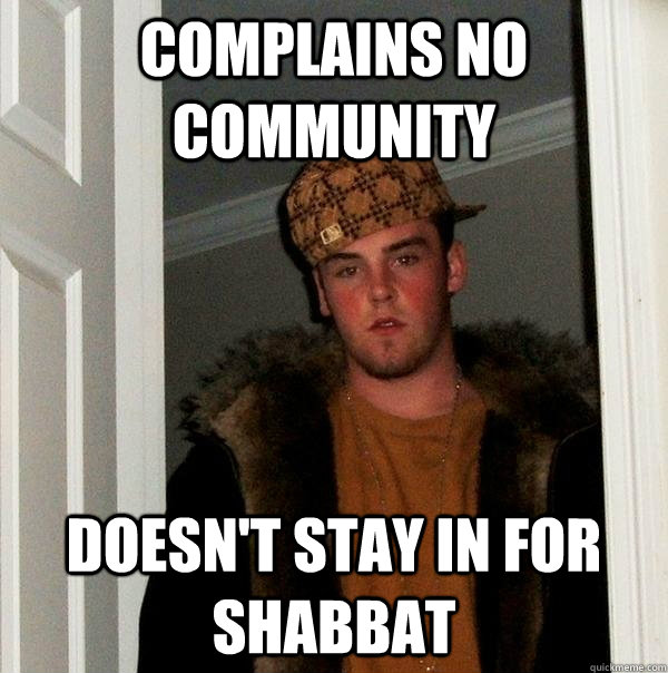 Complains no community Doesn't stay in for shabbat  Scumbag Steve