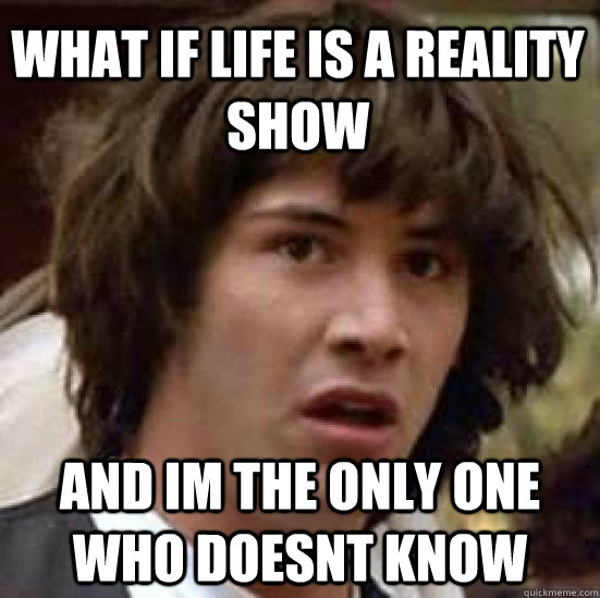 what if life is a reality show and im the only one who doesnt know   conspiracy keanu