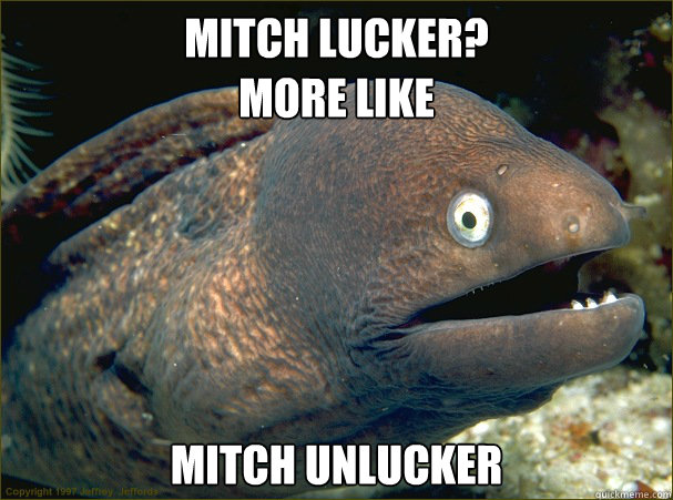 Mitch Lucker? 
more like Mitch UNlucker  Bad Joke Eel