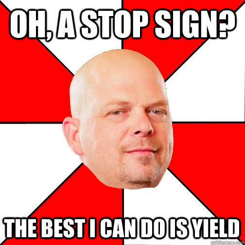 Oh, a stop sign? THE BEST I CAN DO IS yield  Pawn Star