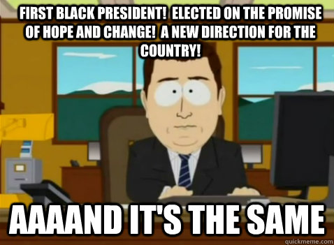 First black president!  elected on the promise of hope and change!  A new direction for the country! aaaand it's the same  South Park Banker